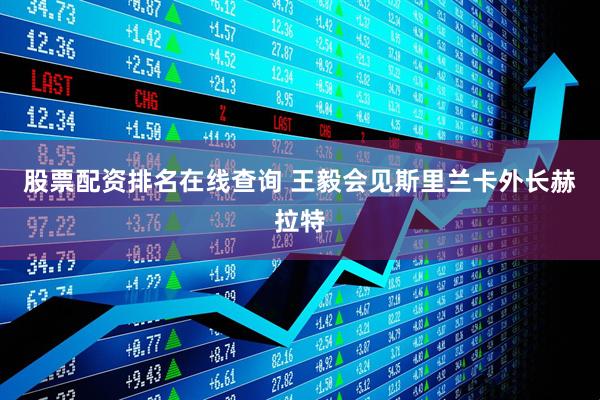 股票配资排名在线查询 王毅会见斯里兰卡外长赫拉特