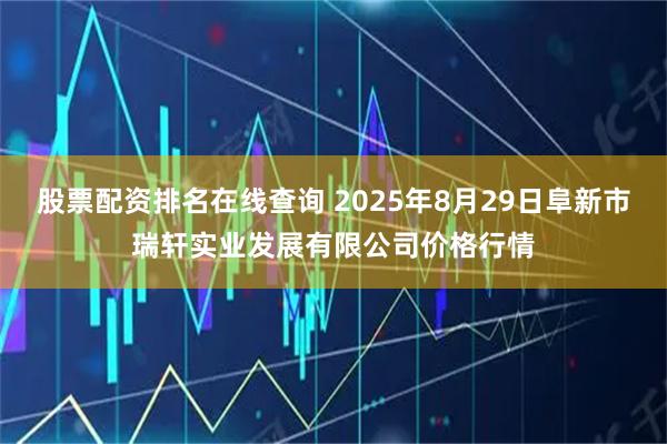 股票配资排名在线查询 2025年8月29日阜新市瑞轩实业发展有限公司价格行情
