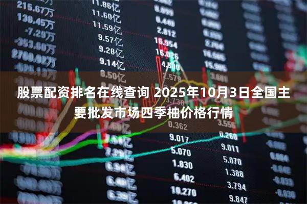 股票配资排名在线查询 2025年10月3日全国主要批发市场四季柚价格行情