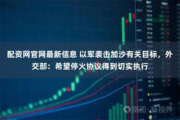 配资网官网最新信息 以军袭击加沙有关目标，外交部：希望停火协议得到切实执行